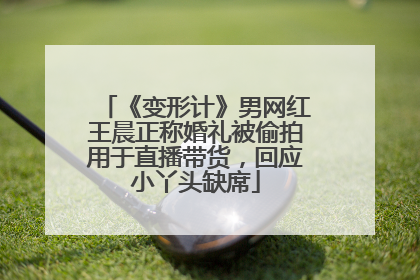 《变形计》男网红王晨正称婚礼被偷拍用于直播带货，回应小丫头缺席