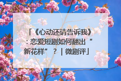 《心动还请告诉我》：恋爱短剧如何翻出“新花样”？｜微剧评