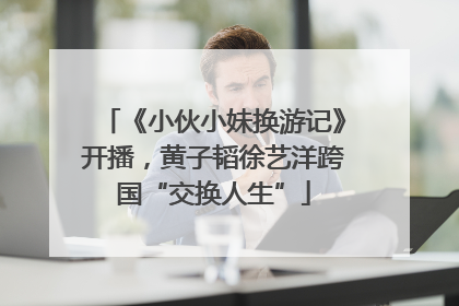 《小伙小妹换游记》开播，黄子韬徐艺洋跨国“交换人生”