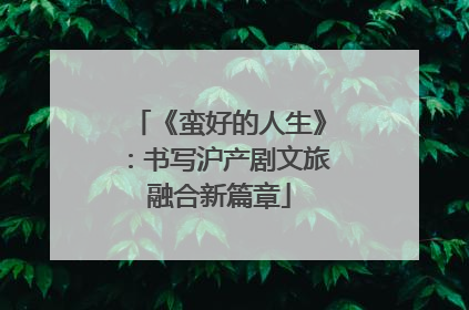 《蛮好的人生》：书写沪产剧文旅融合新篇章