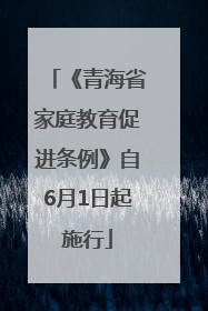 《青海省家庭教育促进条例》自6月1日起施行