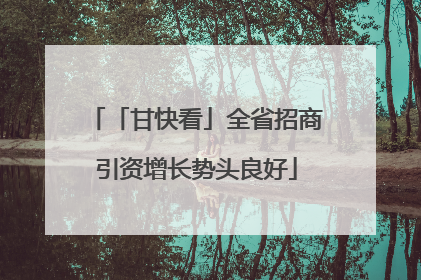 「甘快看」全省招商引资增长势头良好