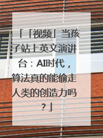 「视频」当孩子站上英文演讲台：AI时代，算法真的能偷走人类的创造力吗？