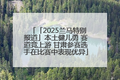 「2025兰马特别报道」本土健儿勇 赛道竞上游 甘肃参赛选手在比赛中表现优异