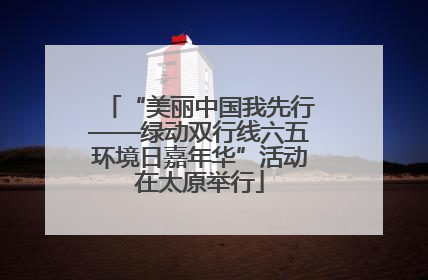 “美丽中国我先行——绿动双行线六五环境日嘉年华”活动在太原举行