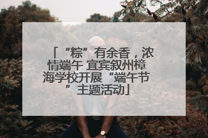 “粽”有余香，浓情端午 宜宾叙州樟海学校开展“端午节”主题活动