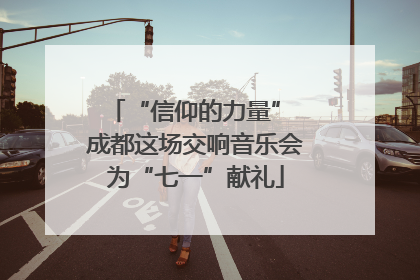 “信仰的力量” 成都这场交响音乐会为“七一”献礼