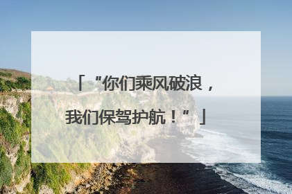 “你们乘风破浪，我们保驾护航！”