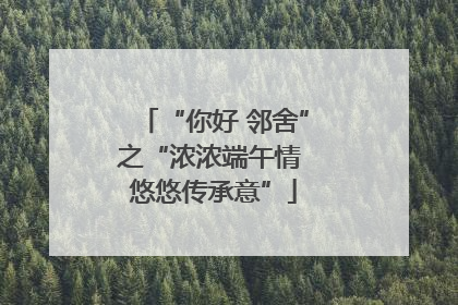 “你好 邻舍”之“浓浓端午情 悠悠传承意”