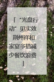 “光盘行动”见实效 荆州祥和家宴多措减少餐饮浪费