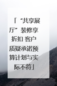 “共享展厅”装修享折扣 客户质疑承诺预算计划与实际不符