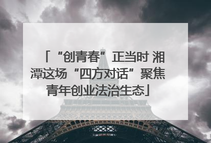 “创青春”正当时 湘潭这场“四方对话”聚焦青年创业法治生态