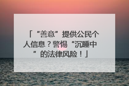 “善意”提供公民个人信息？警惕“沉睡中”的法律风险！