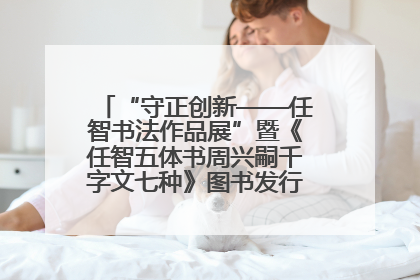 “守正创新——任智书法作品展”暨《任智五体书周兴嗣千字文七种》图书发行仪式在京举