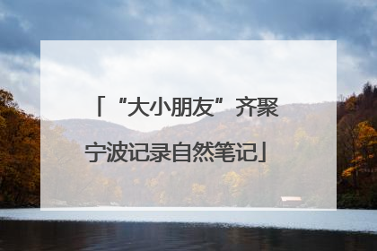 “大小朋友”齐聚宁波记录自然笔记