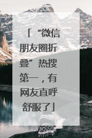 “微信朋友圈折叠”热搜第一，有网友直呼舒服了