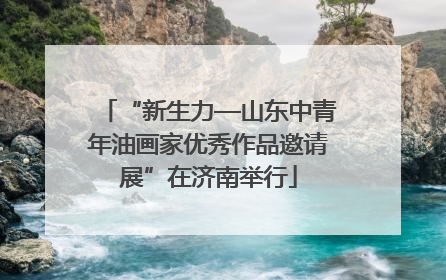 “新生力—山东中青年油画家优秀作品邀请展”在济南举行