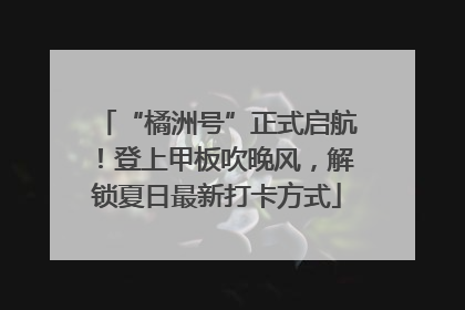 “橘洲号”正式启航！登上甲板吹晚风，解锁夏日最新打卡方式