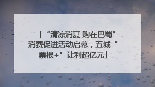 “清凉消夏 购在巴蜀”消费促进活动启幕，五城“票根+”让利超亿元