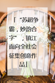 “苏超争霸，妙韵合字”，镇江面向全社会征集创意作品