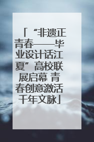 “非遗正青春——毕业设计话江夏”高校联展启幕 青春创意激活千年文脉