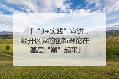 “3+实践”宣讲，经开区党的创新理论在基层“潮”起来