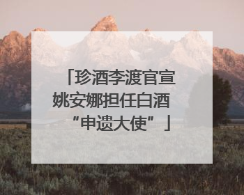 珍酒李渡官宣姚安娜担任白酒“申遗大使”