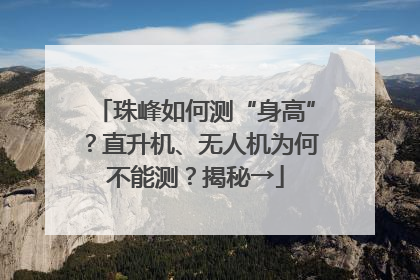 珠峰如何测“身高”？直升机、无人机为何不能测？揭秘→