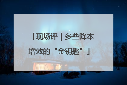 现场评｜多些降本增效的“金钥匙”