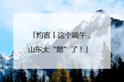 灼言丨这个端午，山东太“燃”了！