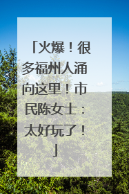 火爆！很多福州人涌向这里！市民陈女士：太好玩了！