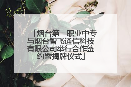 烟台第一职业中专与烟台智飞通信科技有限公司举行合作签约暨揭牌仪式