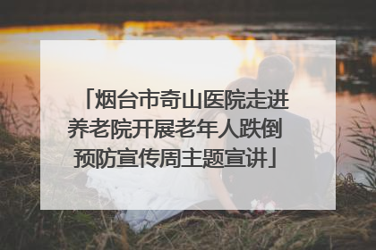 烟台市奇山医院走进养老院开展老年人跌倒预防宣传周主题宣讲