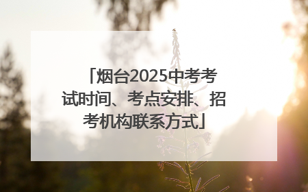 烟台2025中考考试时间、考点安排、招考机构联系方式
