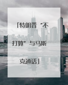 特朗普“不打算”与马斯克通话