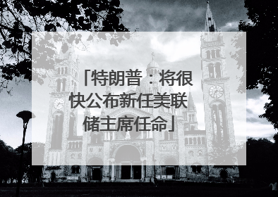 特朗普：将很快公布新任美联储主席任命