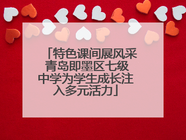 特色课间展风采 青岛即墨区七级中学为学生成长注入多元活力