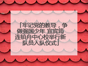牢记党的教导，争做强国少年 宜宾筠连镇舟中心校举行新队员入队仪式