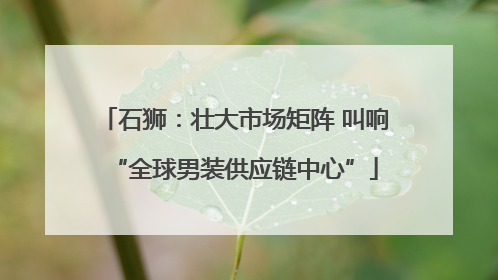 石狮：壮大市场矩阵 叫响“全球男装供应链中心”