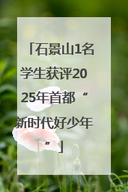 石景山1名学生获评2025年首都“新时代好少年”