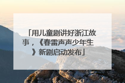 用儿童剧讲好浙江故事，《春雷声声少年生》新剧启动发布