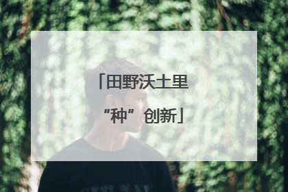 田野沃土里“种”创新