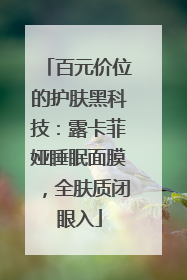 百元价位的护肤黑科技：露卡菲娅睡眠面膜，全肤质闭眼入