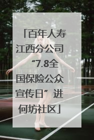 百年人寿江西分公司“7.8全国保险公众宣传日”进何坊社区