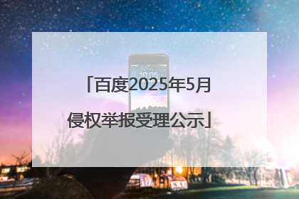 百度2025年5月侵权举报受理公示