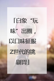 白象“玩味”出圈，以口味征服Z世代的挑剔胃