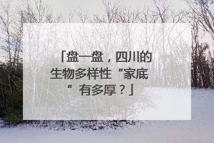 盘一盘，四川的生物多样性“家底”有多厚？