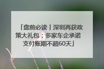 盘前必读丨深圳再获政策大礼包；多家车企承诺支付账期不超60天