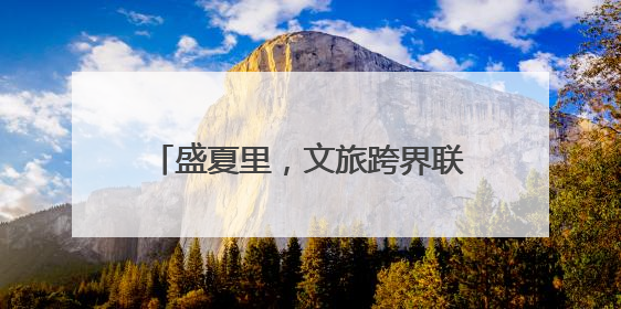 盛夏里，文旅跨界联名上新，好耍又好吃