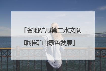 省地矿局第二水文队助推矿山绿色发展